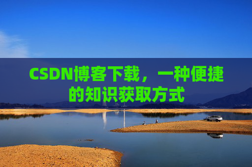 CSDN博客下载，一种便捷的知识获取方式